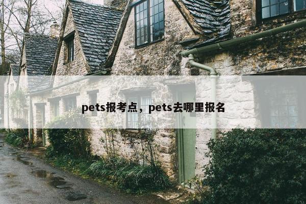 pets报考点，pets去哪里报名