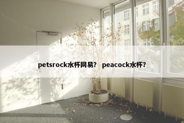 petsrock水杯网易？ peacock水杯？