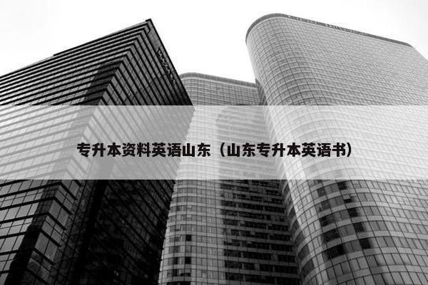 专升本资料英语山东（山东专升本英语书）