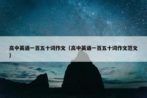 高中英语一百五十词作文（高中英语一百五十词作文范文）