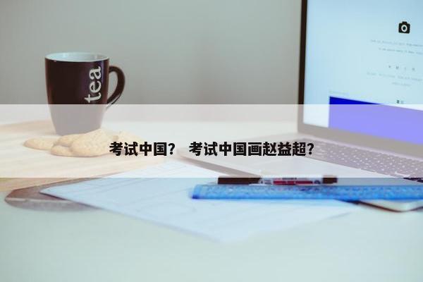 考试中国？ 考试中国画赵益超？