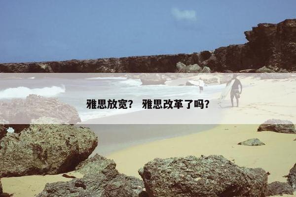 雅思放宽？ 雅思改革了吗？
