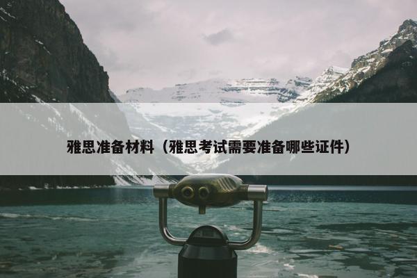 雅思准备材料（雅思考试需要准备哪些证件）