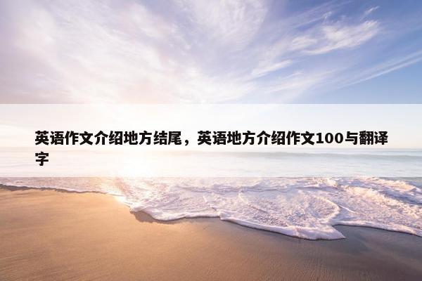 英语作文介绍地方结尾，英语地方介绍作文100与翻译字