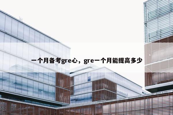 一个月备考gre心，gre一个月能提高多少