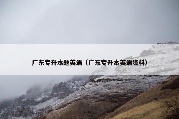 广东专升本题英语（广东专升本英语资料）