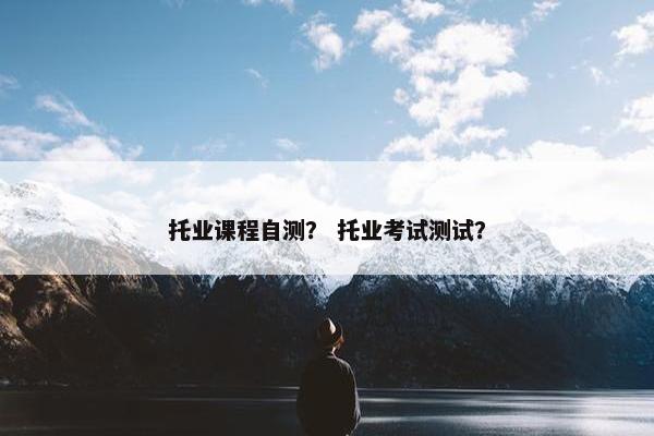 托业课程自测？ 托业考试测试？