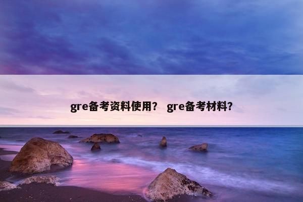 gre备考资料使用？ gre备考材料？