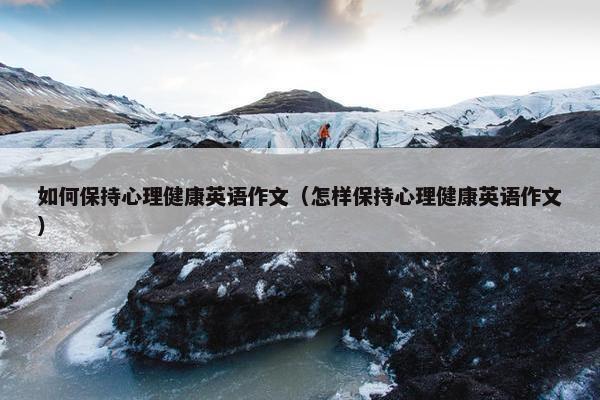 如何保持心理健康英语作文（怎样保持心理健康英语作文）