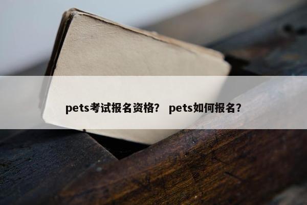 pets考试报名资格？ pets如何报名？