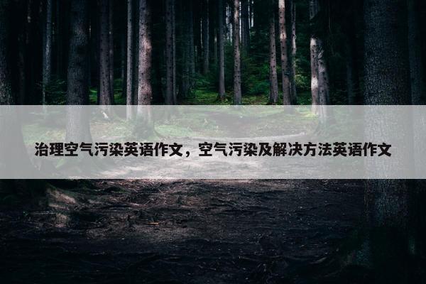 治理空气污染英语作文，空气污染及解决方法英语作文