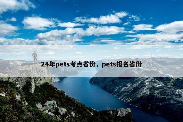 24年pets考点省份，pets报名省份