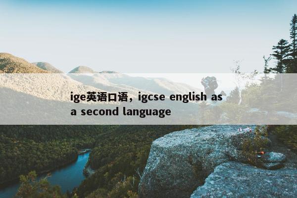 ige英语口语，igcse english as a second language