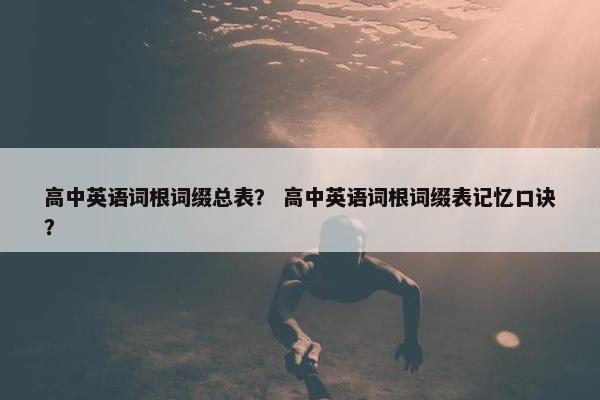 高中英语词根词缀总表？ 高中英语词根词缀表记忆口诀？
