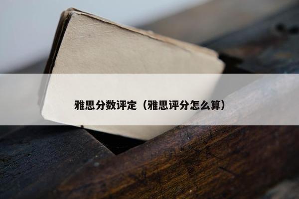 雅思分数评定（雅思评分怎么算）