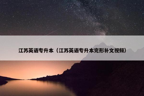 江苏英语专升本（江苏英语专升本完形补文视频）