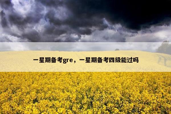一星期备考gre，一星期备考四级能过吗