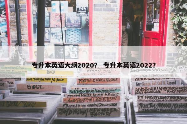 专升本英语大纲2020？ 专升本英语2022？