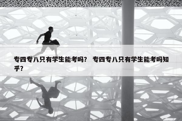 专四专八只有学生能考吗？ 专四专八只有学生能考吗知乎？