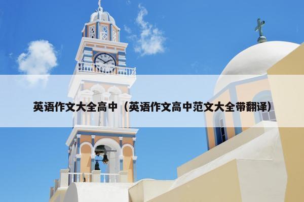 英语作文大全高中（英语作文高中范文大全带翻译）