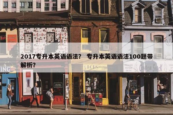 2017专升本英语语法？ 专升本英语语法100题带解析？