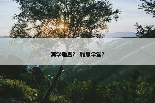 宾学雅思？ 雅思学堂？