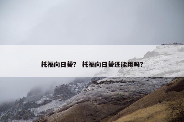托福向日葵？ 托福向日葵还能用吗？