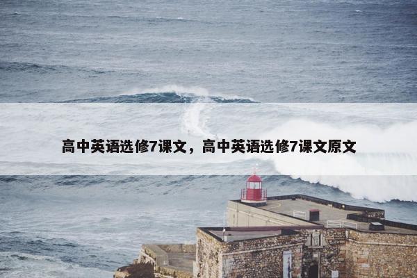 高中英语选修7课文，高中英语选修7课文原文