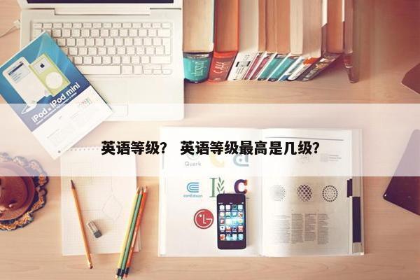 英语等级？ 英语等级最高是几级？