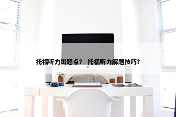 托福听力出题点？ 托福听力解题技巧？