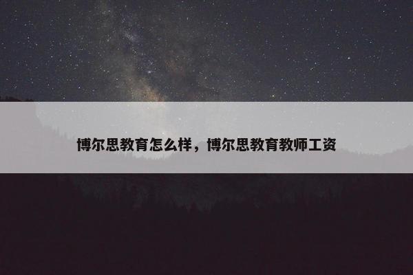 博尔思教育怎么样，博尔思教育教师工资