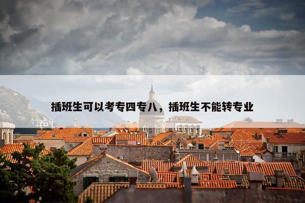 插班生可以考专四专八，插班生不能转专业