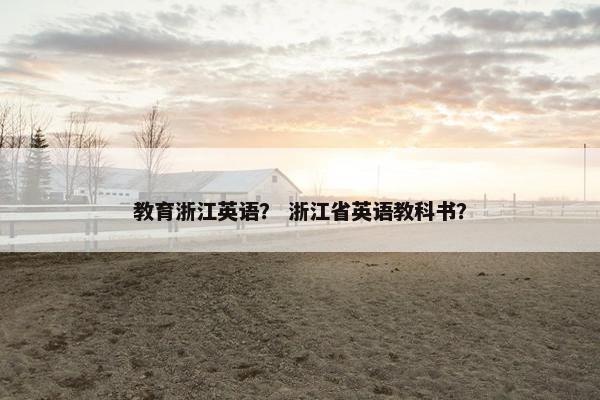教育浙江英语？ 浙江省英语教科书？