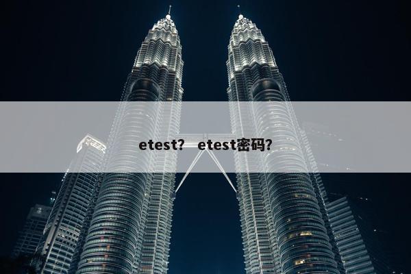 etest？ etest密码？
