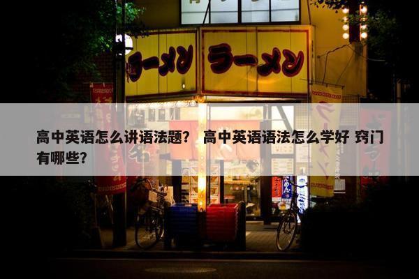 高中英语怎么讲语法题？ 高中英语语法怎么学好 窍门有哪些？