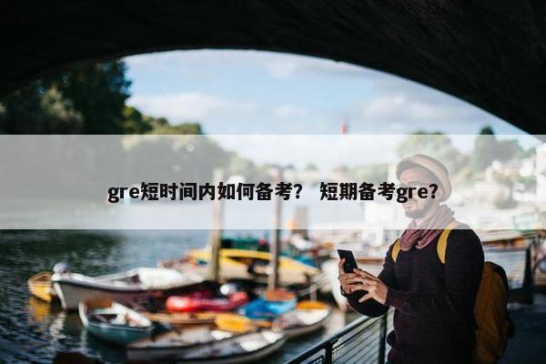 gre短时间内如何备考？ 短期备考gre？
