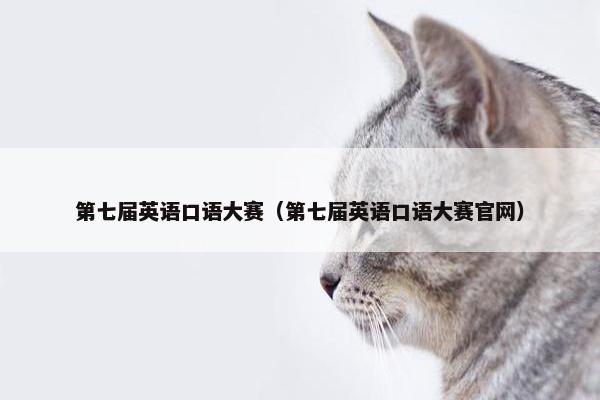 第七届英语口语大赛（第七届英语口语大赛官网）