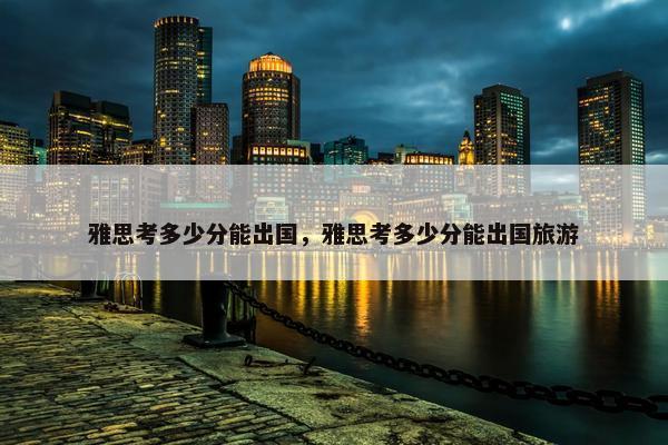雅思考多少分能出国，雅思考多少分能出国旅游