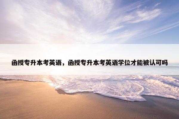 函授专升本考英语，函授专升本考英语学位才能被认可吗