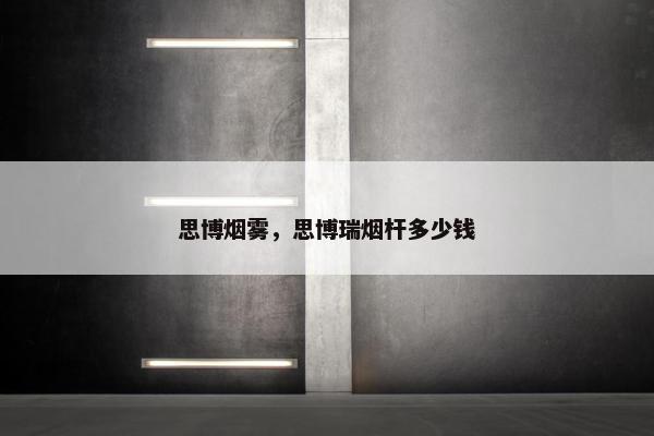 思博烟雾，思博瑞烟杆多少钱