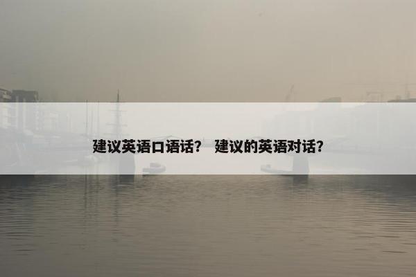 建议英语口语话？ 建议的英语对话？