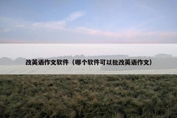 改英语作文软件（哪个软件可以批改英语作文）
