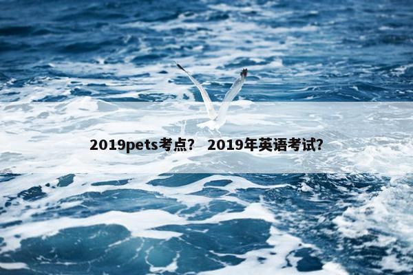 2019pets考点？ 2019年英语考试？