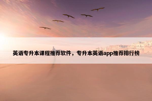 英语专升本课程推荐软件，专升本英语app推荐排行榜
