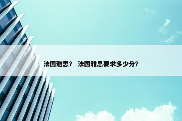 法国雅思？ 法国雅思要求多少分？