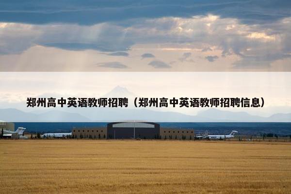 郑州高中英语教师招聘（郑州高中英语教师招聘信息）