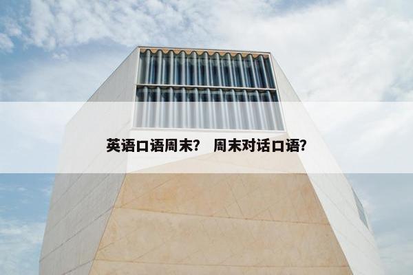 英语口语周末？ 周末对话口语？
