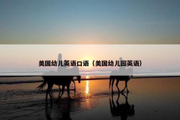 美国幼儿英语口语（美国幼儿园英语）