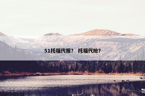 51托福代报？ 托福代抢？