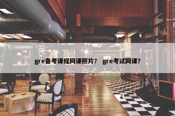 gre备考课程网课照片？ gre考试网课？